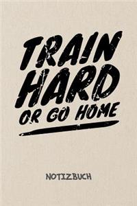 Train Hard Or Go Home NOTIZBUCH: Notebook für Sportler Athleten & Fitness Liebhaber - sportliches Geschenk für Freundin und Freund - Notizheft in A5 (6x9 Inch) - Liniert - 120 Seite