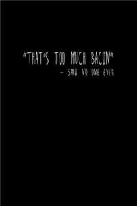 that's too much bacon - Said No One Ever.