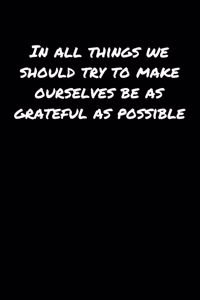 In All Things We Should Try To Make Ourselves Be As Grateful As Possible