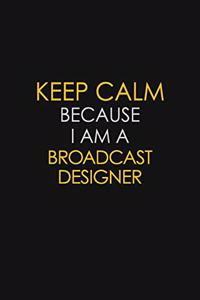 Keep Calm Because I Am A Broadcast Designer