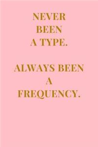 Never Been A Type. Always Been A Frequency.