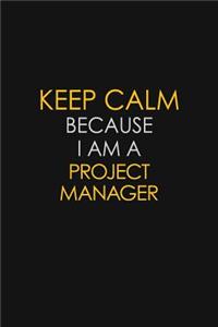 Keep Calm Because I Am A Project Manager