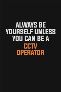 Always Be Yourself Unless You Can Be A CCTV Operator