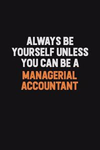 Always Be Yourself Unless You Can Be A Managerial Accountant