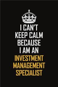 I Can't Keep Calm Because I Am An Investment Management Specialist: Motivational Career Pride Quote 6x9 Blank Lined Job Inspirational Notebook Journal