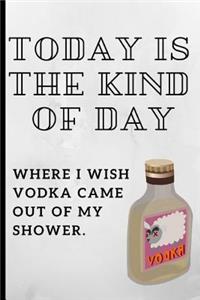 Today Is the Kind of Day, Where I Wish Vodka Came Out of My Shower