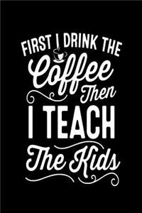 First I Drink the Coffee Then I Teach the Kids