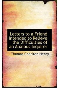 Letters to a Friend Intended to Relieve the Difficulties of an Anxious Inquirer