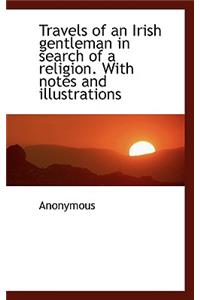Travels of an Irish Gentleman in Search of a Religion. with Notes and Illustrations