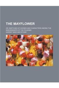 The Mayflower; Or, Sketches of Scenes and Characters Among the Descendants of the Pilgrims