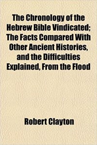 The Chronology of the Hebrew Bible Vindicated; The Facts Compared with Other Ancient Histories, and the Difficulties Explained, from the Flood