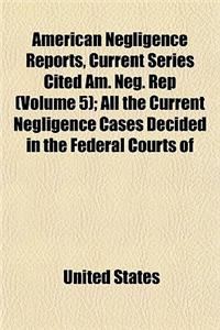 American Negligence Reports, Current Series Cited Am. Neg. Rep (Volume 5); All the Current Negligence Cases Decided in the Federal Courts of