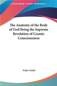 The Anatomy of the Body of God Being the Supreme Revelation of Cosmic Consciousness