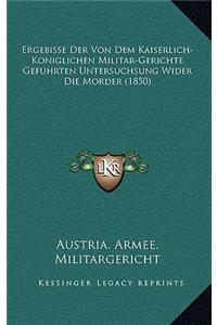 Ergebisse Der Von Dem Kaiserlich-Koniglichen Militar-Gerichte Gefuhrten Untersuchsung Wider Die Morder (1850)