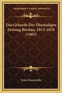 Das Gelande Der Ehemaligen Festung Breslau, 1813-1870 (1903)
