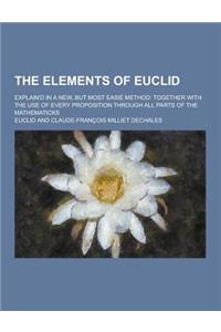 The Elements of Euclid; Explain'd in a New, But Most Easie Method: Together with the Use of Every Proposition Through All Parts of the Mathematicks