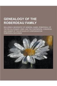 Genealogy of the Roberdeau Family; Including a Biography of General Daniel Roberdeau, of the Revolutionary Army, and the Continental Congress; And Sig