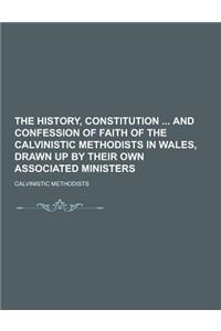 The History, Constitution and Confession of Faith of the Calvinistic Methodists in Wales, Drawn Up by Their Own Associated Ministers