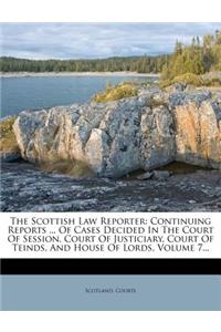 The Scottish Law Reporter: Continuing Reports ... of Cases Decided in the Court of Session, Court of Justiciary, Court of Teinds, and House of Lords, Volume 7...