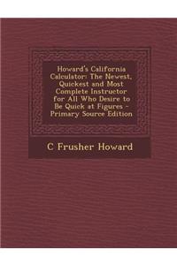 Howard's California Calculator: The Newest, Quickest and Most Complete Instructor for All Who Desire to Be Quick at Figures