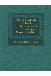 The Life of Sir Robert Christison, Bart. ..