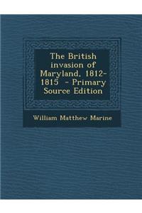 The British Invasion of Maryland, 1812-1815 - Primary Source Edition