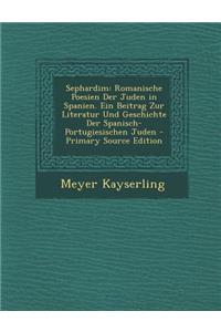 Sephardim: Romanische Poesien Der Juden in Spanien. Ein Beitrag Zur Literatur Und Geschichte Der Spanisch-Portugiesischen Juden -