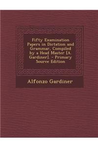Fifty Examination Papers in Dictation and Grammar, Compiled by a Head Master [A. Gardiner].