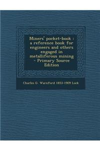 Miners' Pocket-Book: A Reference Book for Engineers and Others Engaged in Metalliferous Mining - Primary Source Edition