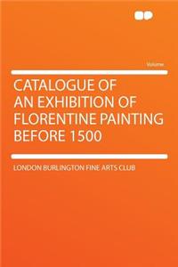 Catalogue of an Exhibition of Florentine Painting Before 1500