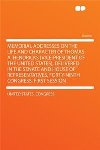 Memorial Addresses on the Life and Character of Thomas A. Hendricks (Vice-President of the United States), Delivered in the Senate and House of Representatives, Forty-Ninth Congress, First Session