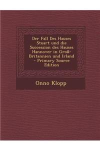 Der Fall Des Hauses Stuart Und Die Succession Des Hauses Hannover in Gross-Britannien Und Irland - Primary Source Edition