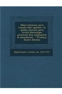 Observationum Juris Romani Libri Quatour. in Quibus Plurima Juris Civilis Aliorumque Auctorum Loca Explicantur & Emendantur - Primary Source Edition