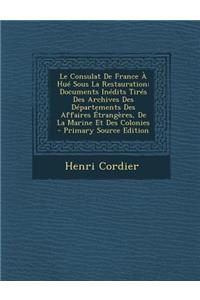 Le Consulat de France a Hue Sous La Restauration: Documents Inedits Tires Des Archives Des Departements Des Affaires Etrangeres, de La Marine Et Des Colonies