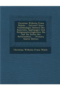 Christian Wilhelm Franz Walchs ... Entwurf Einer Vollstandigen Historie Der Kezereien, Spaltungen Und Religionsstreitigkeiten