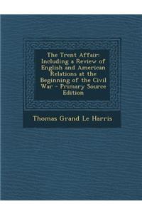 The Trent Affair: Including a Review of English and American Relations at the Beginning of the Civil War - Primary Source Edition: Including a Review of English and American Relations at the Beginning of the Civil War - Primary Source Edition