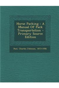 Horse Packing: A Manual of Pack Transportation - Primary Source Edition