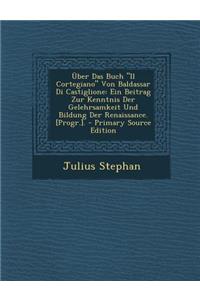 Uber Das Buch Il Cortegiano Von Baldassar Di Castiglione: Ein Beitrag Zur Kenntnis Der Gelehrsamkeit Und Bildung Der Renaissance. [Progr.]. - Primary