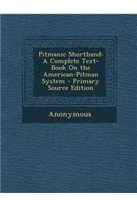 Pitmanic Shorthand: A Complete Text-Book on the American-Pitman System - Primary Source Edition