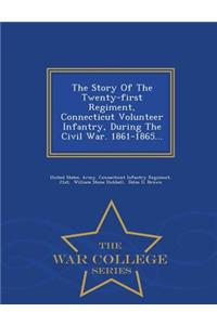 The Story of the Twenty-First Regiment, Connecticut Volunteer Infantry, During the Civil War. 1861-1865... - War College Series