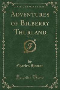 Adventures of Bilberry Thurland, Vol. 1 of 3 (Classic Reprint)