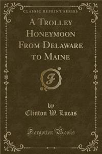 A Trolley Honeymoon from Delaware to Maine (Classic Reprint)