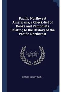 Pacific Northwest Americana, a Check-list of Books and Pamphlets Relating to the History of the Pacific Northwest