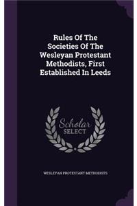 Rules Of The Societies Of The Wesleyan Protestant Methodists, First Established In Leeds
