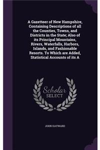 A Gazetteer of New Hampshire, Containing Descriptions of all the Counties, Towns, and Districts in the State; Also of its Principal Mountains, Rivers, Waterfalls, Harbors, Islands, and Fashionable Resorts. To Which are Added, Statistical Accounts o
