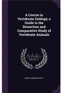 Course in Vertebrate Zoölogy; a Guide to the Dissection and Comparative Study of Vertebrate Animals
