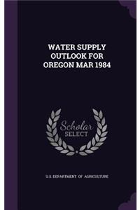 Water Supply Outlook for Oregon Mar 1984