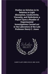 Studies on Solution in its Relation to Light Absorption, Conductivity, Viscosity, and Hydrolysis; a Report Upon a Number of Experimental Investigations Carried out in the Laboratory of the Late Professor Henry C. Jones
