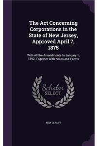 Act Concerning Corporations in the State of New Jersey, Approved April 7, 1875