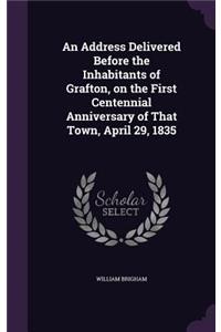 Address Delivered Before the Inhabitants of Grafton, on the First Centennial Anniversary of That Town, April 29, 1835